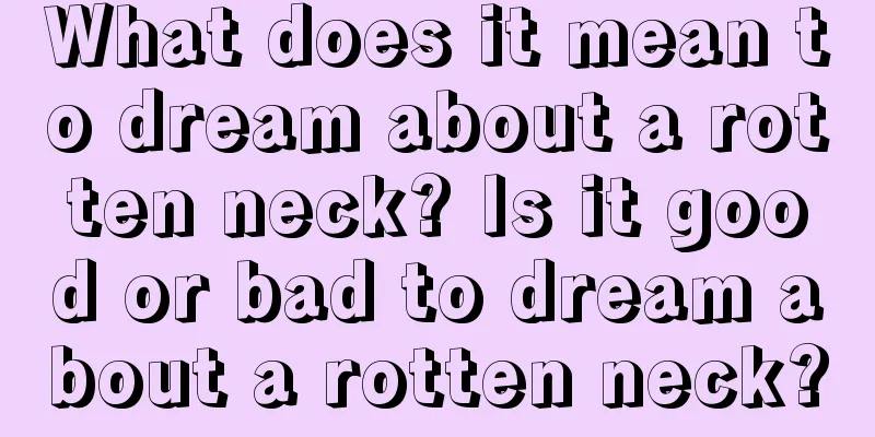 What does it mean to dream about a rotten neck? Is it good or bad to dream about a rotten neck?