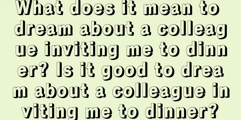 What does it mean to dream about a colleague inviting me to dinner? Is it good to dream about a colleague inviting me to dinner?