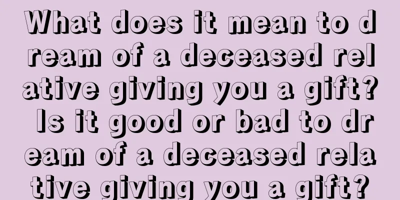 What does it mean to dream of a deceased relative giving you a gift? Is it good or bad to dream of a deceased relative giving you a gift?