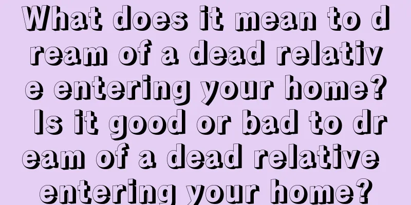 What does it mean to dream of a dead relative entering your home? Is it good or bad to dream of a dead relative entering your home?