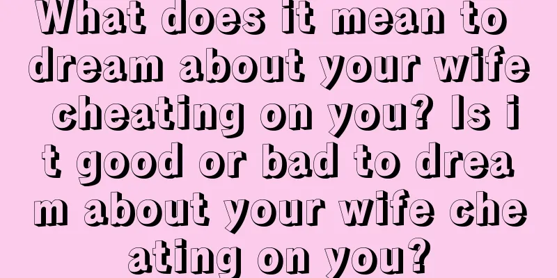 What does it mean to dream about your wife cheating on you? Is it good or bad to dream about your wife cheating on you?