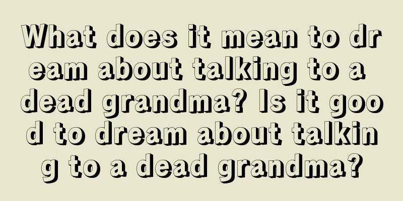 What does it mean to dream about talking to a dead grandma? Is it good to dream about talking to a dead grandma?