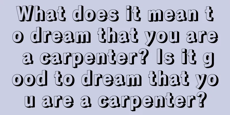 What does it mean to dream that you are a carpenter? Is it good to dream that you are a carpenter?