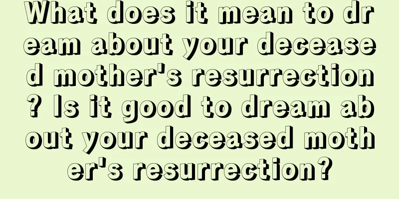 What does it mean to dream about your deceased mother's resurrection? Is it good to dream about your deceased mother's resurrection?