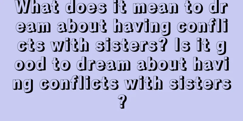 What does it mean to dream about having conflicts with sisters? Is it good to dream about having conflicts with sisters?