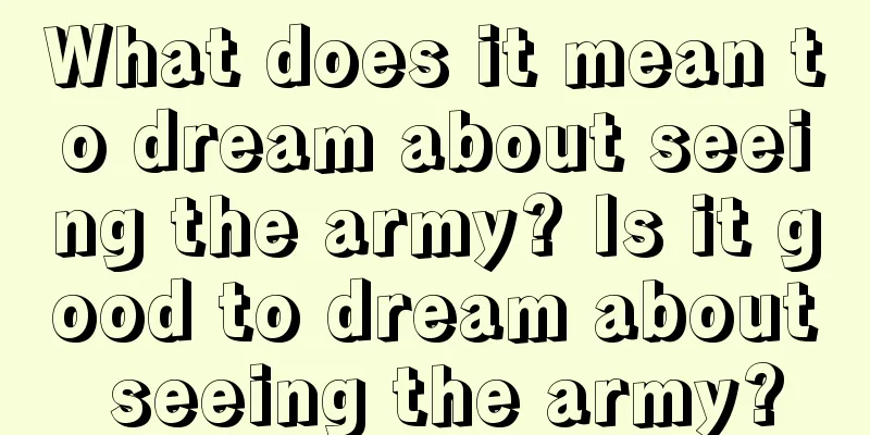 What does it mean to dream about seeing the army? Is it good to dream about seeing the army?