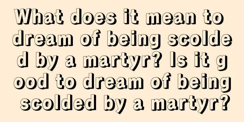 What does it mean to dream of being scolded by a martyr? Is it good to dream of being scolded by a martyr?