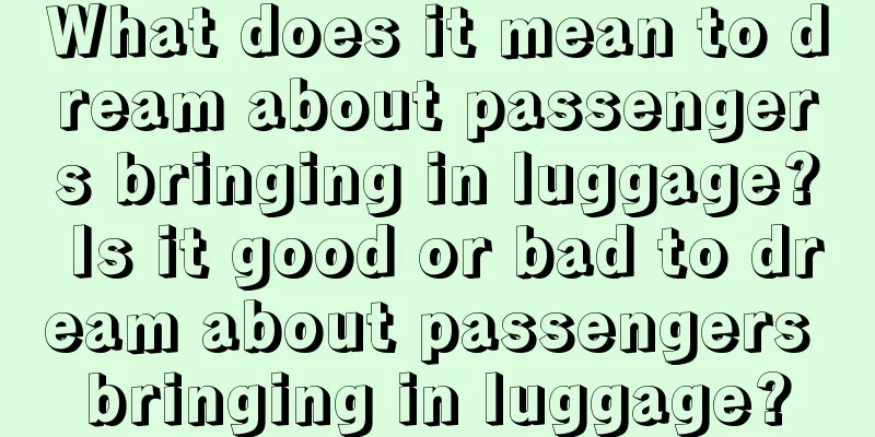 What does it mean to dream about passengers bringing in luggage? Is it good or bad to dream about passengers bringing in luggage?