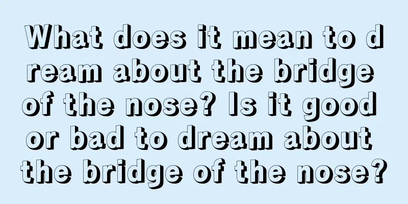 What does it mean to dream about the bridge of the nose? Is it good or bad to dream about the bridge of the nose?