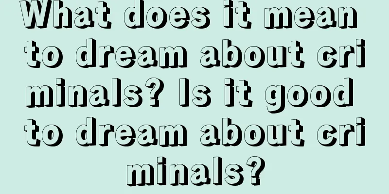 What does it mean to dream about criminals? Is it good to dream about criminals?