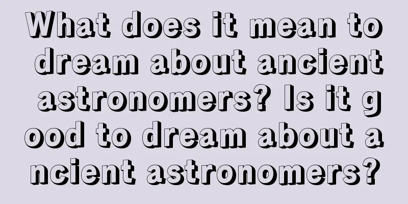 What does it mean to dream about ancient astronomers? Is it good to dream about ancient astronomers?