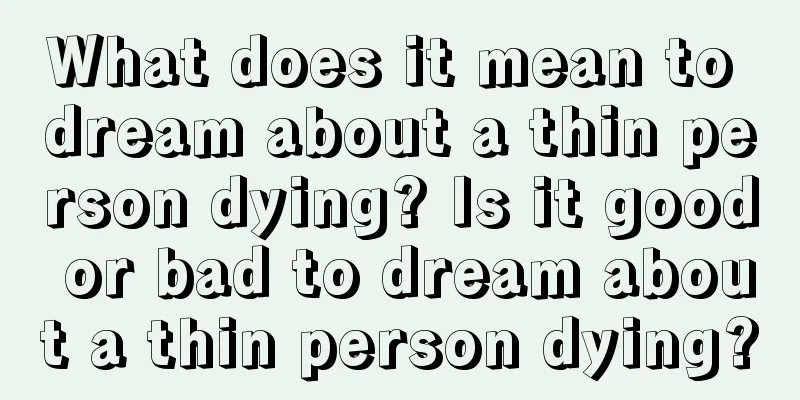 What does it mean to dream about a thin person dying? Is it good or bad to dream about a thin person dying?