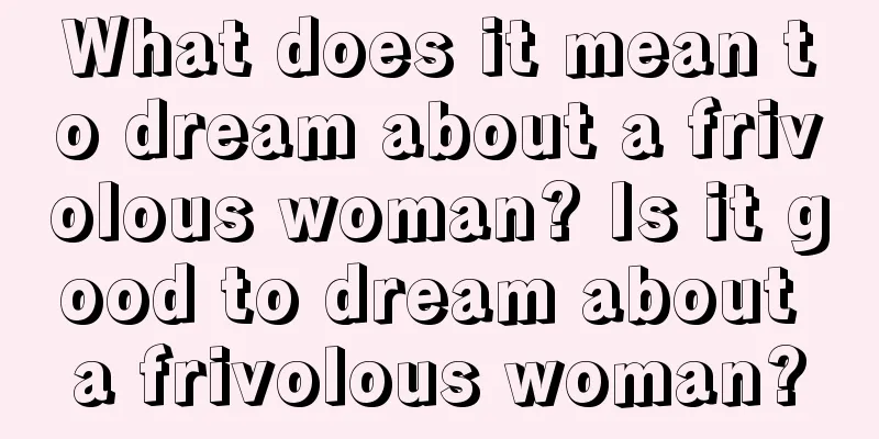 What does it mean to dream about a frivolous woman? Is it good to dream about a frivolous woman?