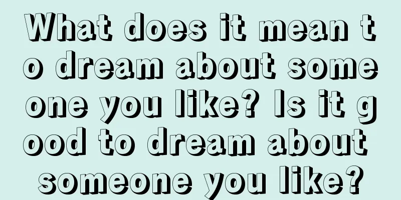 What does it mean to dream about someone you like? Is it good to dream about someone you like?