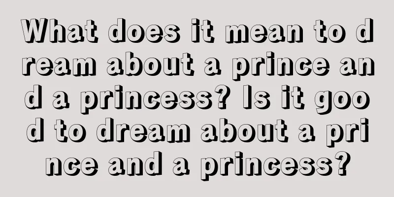 What does it mean to dream about a prince and a princess? Is it good to dream about a prince and a princess?