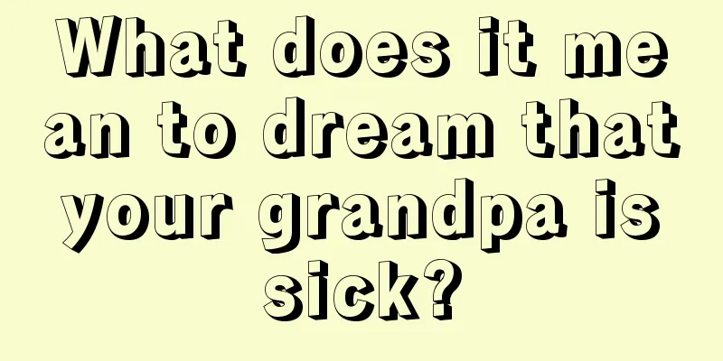 What does it mean to dream that your grandpa is sick?