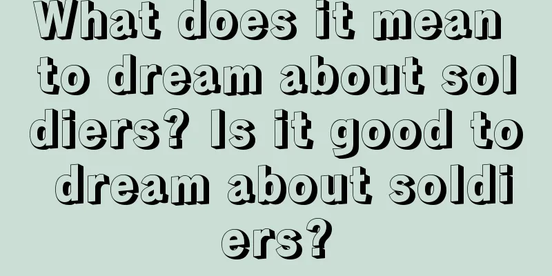 What does it mean to dream about soldiers? Is it good to dream about soldiers?