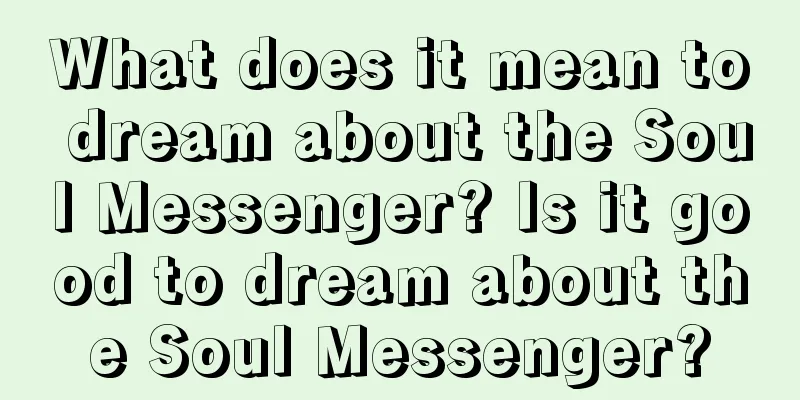 What does it mean to dream about the Soul Messenger? Is it good to dream about the Soul Messenger?