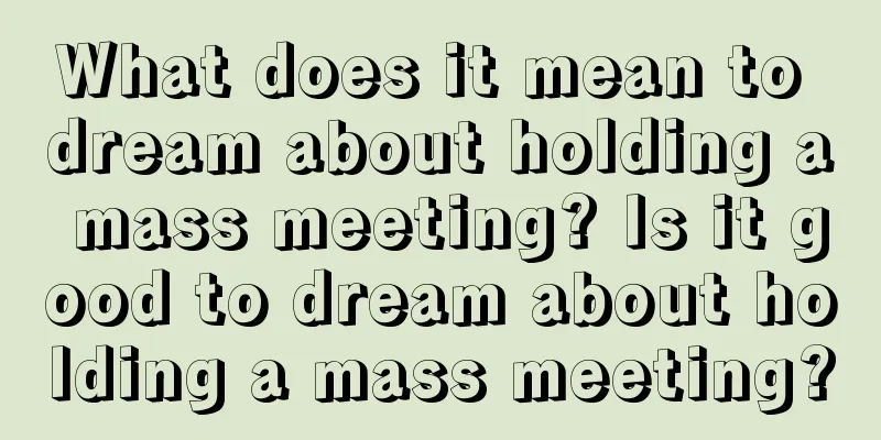 What does it mean to dream about holding a mass meeting? Is it good to dream about holding a mass meeting?