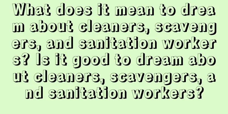 What does it mean to dream about cleaners, scavengers, and sanitation workers? Is it good to dream about cleaners, scavengers, and sanitation workers?