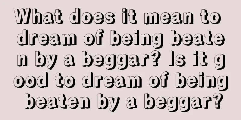 What does it mean to dream of being beaten by a beggar? Is it good to dream of being beaten by a beggar?