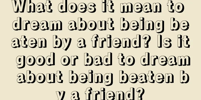 What does it mean to dream about being beaten by a friend? Is it good or bad to dream about being beaten by a friend?