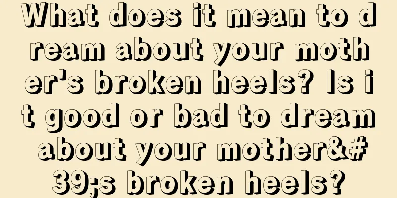 What does it mean to dream about your mother's broken heels? Is it good or bad to dream about your mother's broken heels?