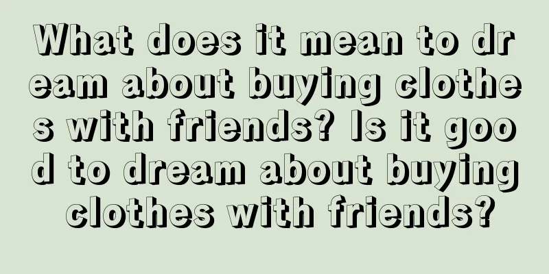 What does it mean to dream about buying clothes with friends? Is it good to dream about buying clothes with friends?