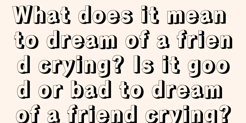 What does it mean to dream of a friend crying? Is it good or bad to dream of a friend crying?