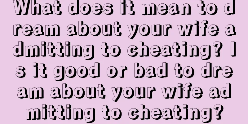 What does it mean to dream about your wife admitting to cheating? Is it good or bad to dream about your wife admitting to cheating?