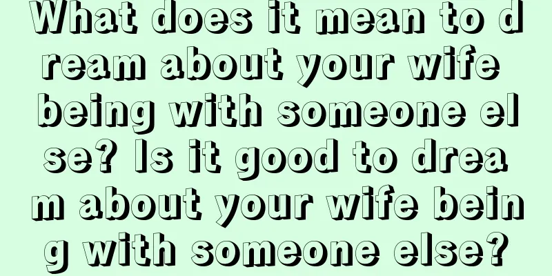 What does it mean to dream about your wife being with someone else? Is it good to dream about your wife being with someone else?