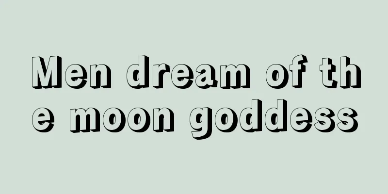 Men dream of the moon goddess