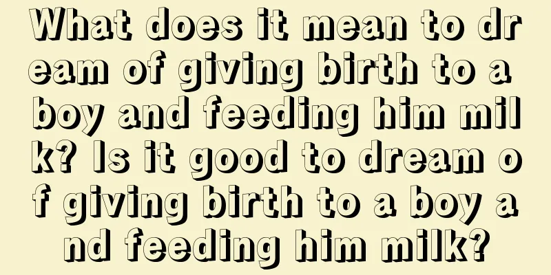 What does it mean to dream of giving birth to a boy and feeding him milk? Is it good to dream of giving birth to a boy and feeding him milk?