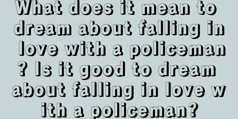 What does it mean to dream about falling in love with a policeman? Is it good to dream about falling in love with a policeman?