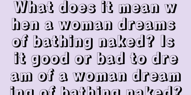 What does it mean when a woman dreams of bathing naked? Is it good or bad to dream of a woman dreaming of bathing naked?