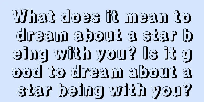 What does it mean to dream about a star being with you? Is it good to dream about a star being with you?