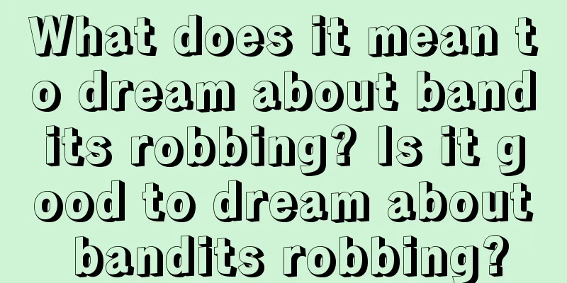 What does it mean to dream about bandits robbing? Is it good to dream about bandits robbing?