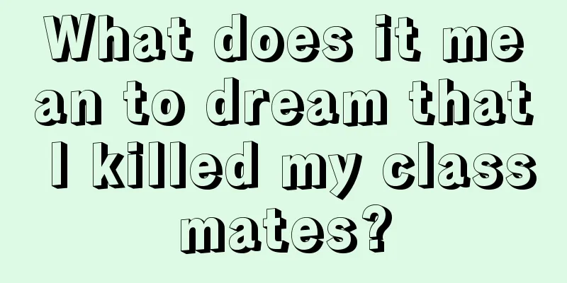 What does it mean to dream that I killed my classmates?