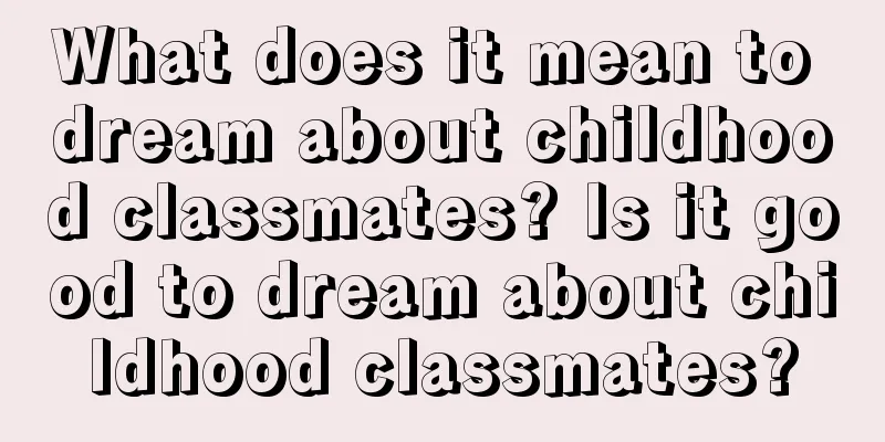 What does it mean to dream about childhood classmates? Is it good to dream about childhood classmates?