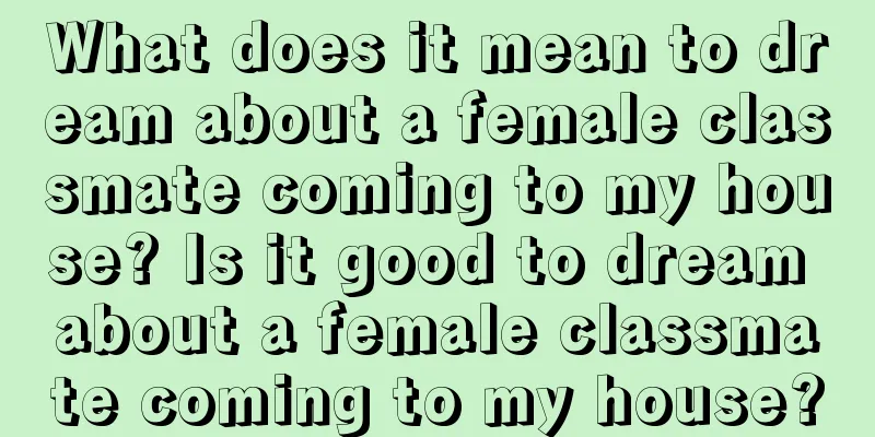 What does it mean to dream about a female classmate coming to my house? Is it good to dream about a female classmate coming to my house?