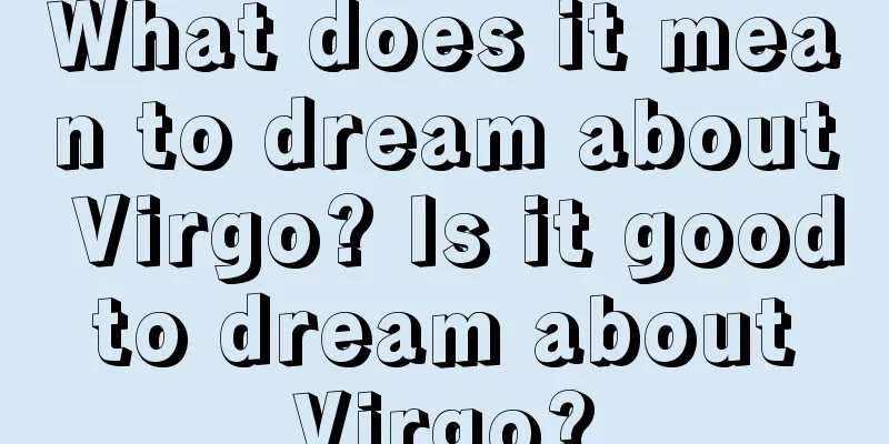 What does it mean to dream about Virgo? Is it good to dream about Virgo?