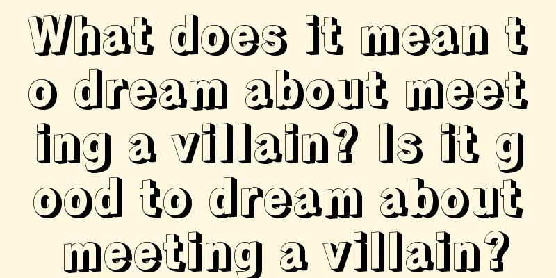 What does it mean to dream about meeting a villain? Is it good to dream about meeting a villain?