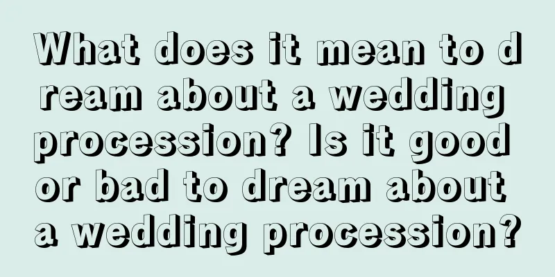 What does it mean to dream about a wedding procession? Is it good or bad to dream about a wedding procession?