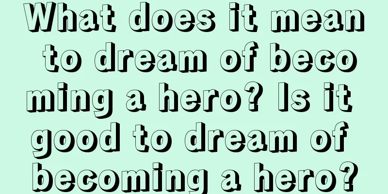 What does it mean to dream of becoming a hero? Is it good to dream of becoming a hero?