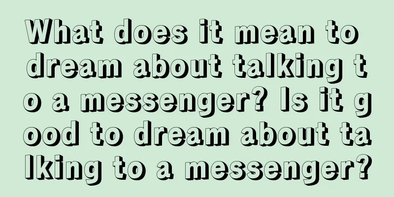 What does it mean to dream about talking to a messenger? Is it good to dream about talking to a messenger?