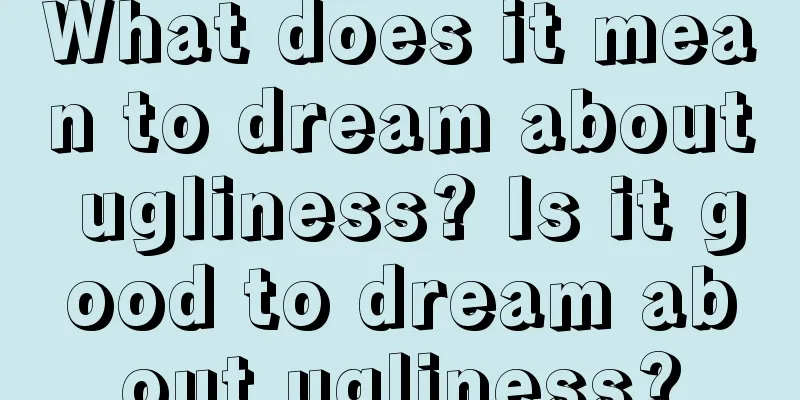 What does it mean to dream about ugliness? Is it good to dream about ugliness?