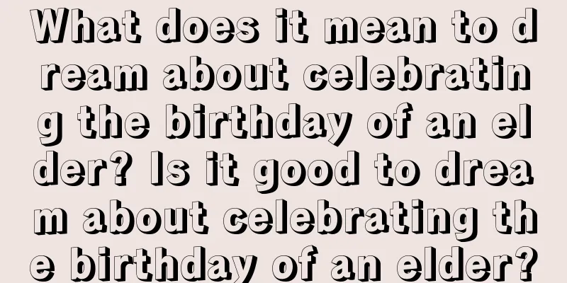 What does it mean to dream about celebrating the birthday of an elder? Is it good to dream about celebrating the birthday of an elder?