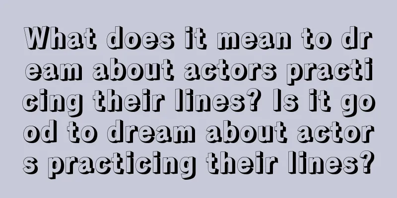 What does it mean to dream about actors practicing their lines? Is it good to dream about actors practicing their lines?