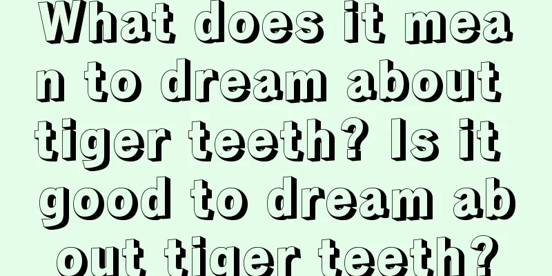 What does it mean to dream about tiger teeth? Is it good to dream about tiger teeth?