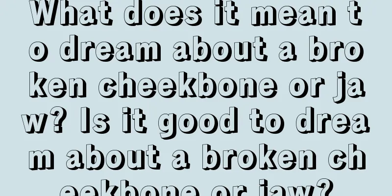 What does it mean to dream about a broken cheekbone or jaw? Is it good to dream about a broken cheekbone or jaw?